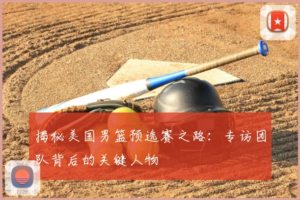 揭秘美国男篮预选赛之路：专访团队背后的关键人物