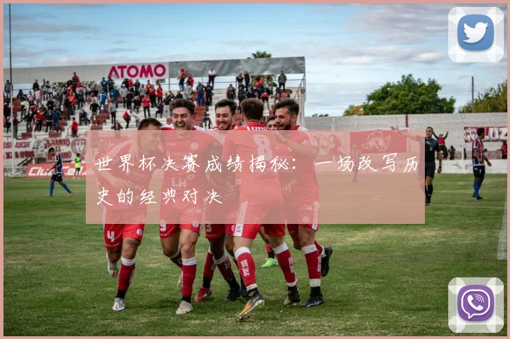世界杯决赛成绩揭秘:一场改写历史的经典对决