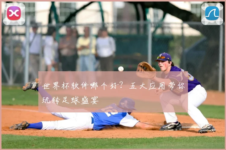 世界杯软件哪个好？五大应用带你玩转足球盛宴