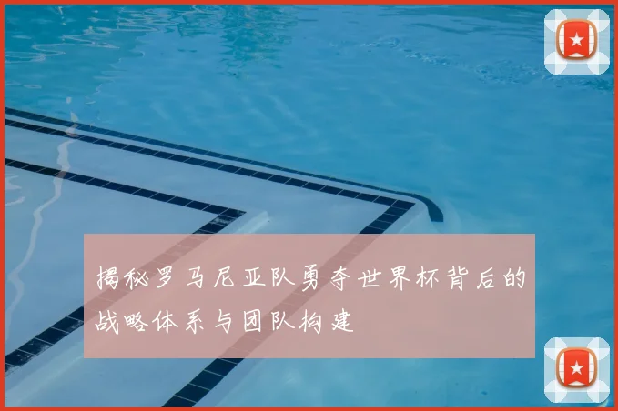 揭秘罗马尼亚队勇夺世界杯背后的战略体系与团队构建