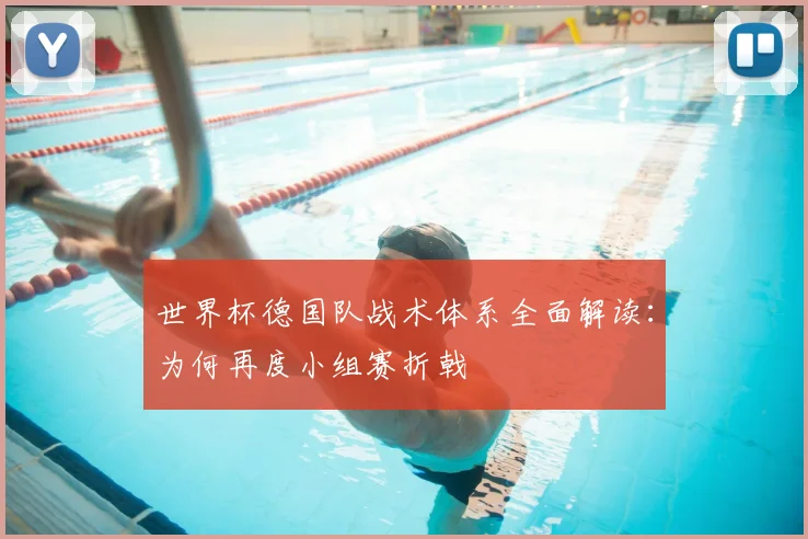 世界杯德国队战术体系全面解读:为何再度小组赛折戟