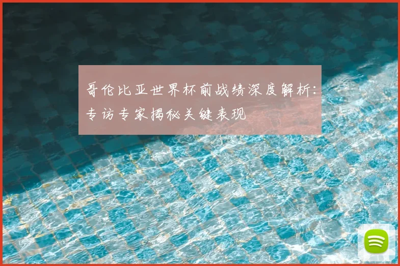 哥伦比亚世界杯前战绩深度解析：专访专家揭秘关键表现