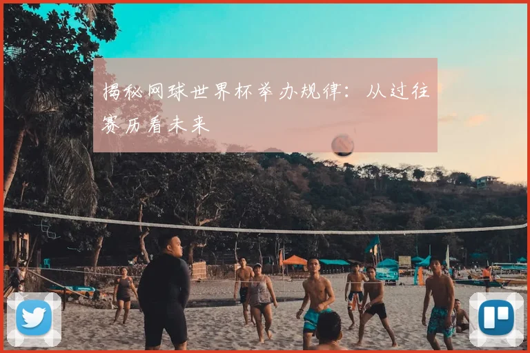 揭秘网球世界杯举办规律：从过往赛历看未来