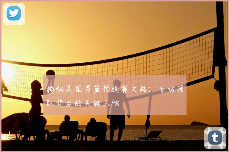 揭秘美国男篮预选赛之路：专访团队背后的关键人物