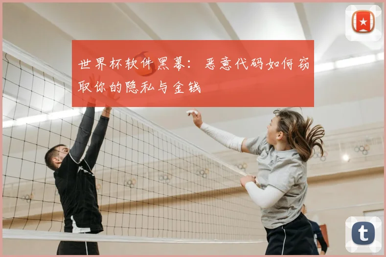 世界杯软件黑幕：恶意代码如何窃取你的隐私与金钱