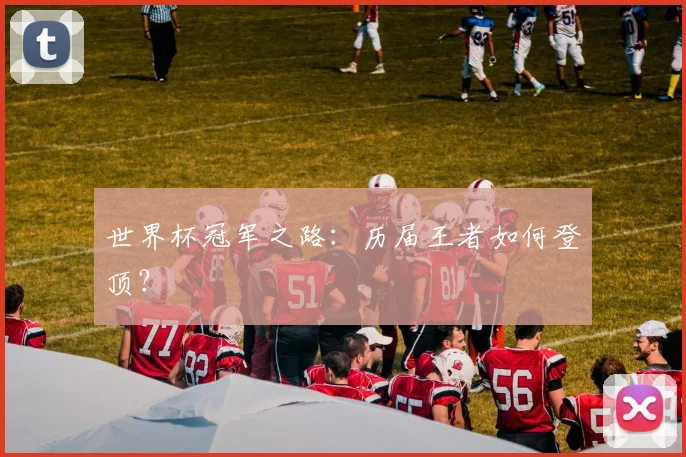 世界杯冠军之路：历届王者如何登顶？